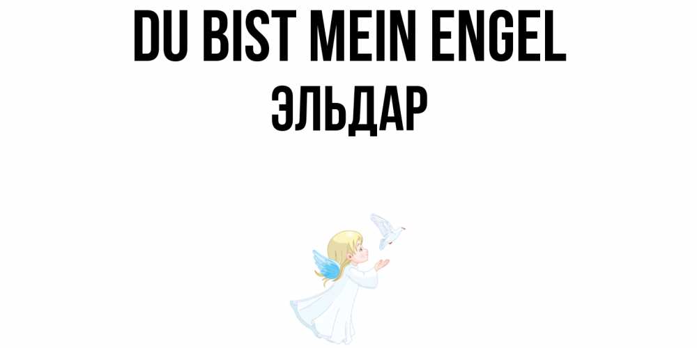 Открытка на каждый день с именем, Эльдар Du bist mein Engel ангел, голубь Прикольная открытка с пожеланием онлайн скачать бесплатно 