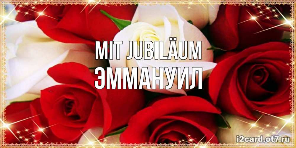Открытка на каждый день с именем, Эммануил Mit Jubiläum открытка на день рождения с белыми и красными розами Прикольная открытка с пожеланием онлайн скачать бесплатно 
