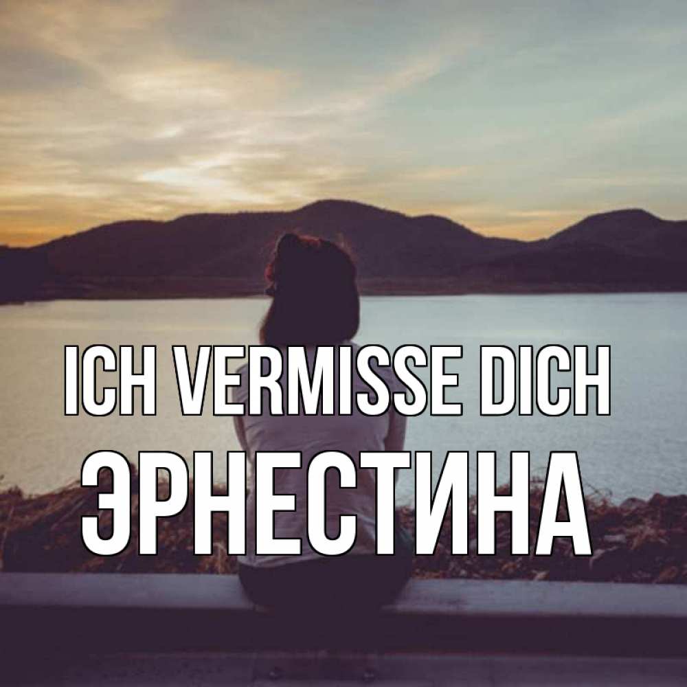 Открытка на каждый день с именем, Эрнестина Ich vermisse dich я уже соскучилась Прикольная открытка с пожеланием онлайн скачать бесплатно 