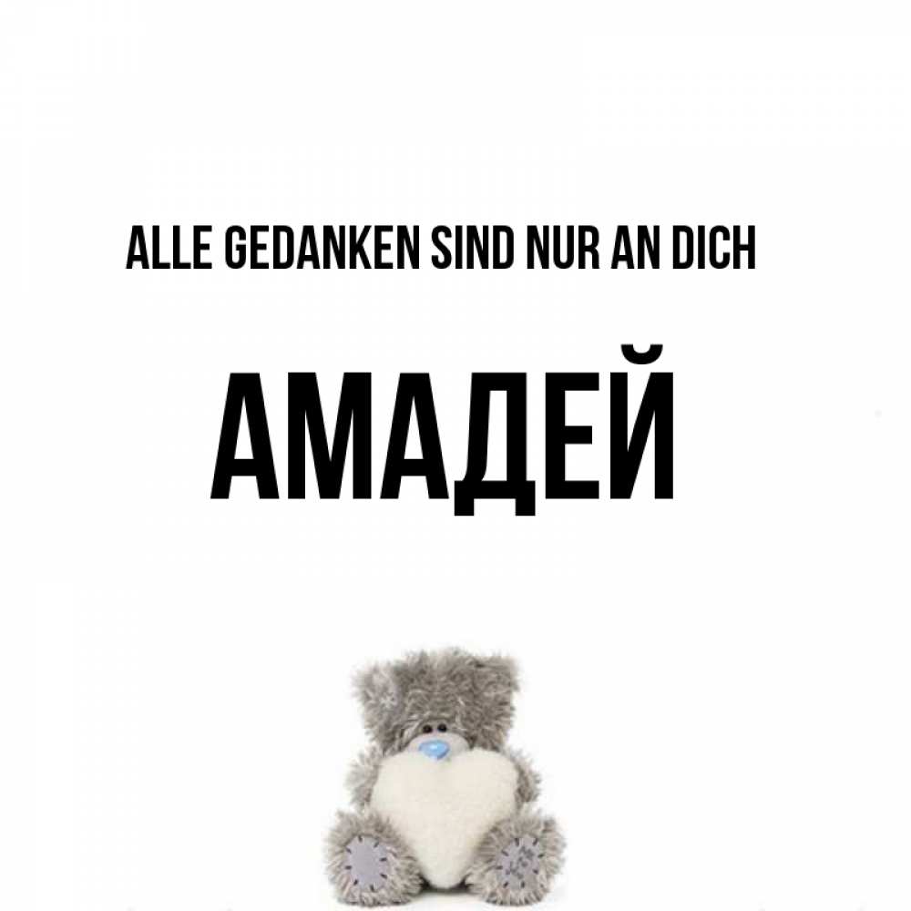 Открытка на каждый день с именем, Амадей Alle Gedanken sind nur an dich тедди с сердечком для любимой Прикольная открытка с пожеланием онлайн скачать бесплатно 