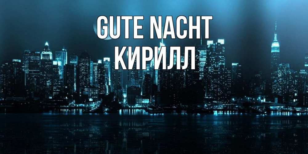 Открытка на каждый день с именем, Кирилл Gute Nacht городской пейзаж Прикольная открытка с пожеланием онлайн скачать бесплатно 
