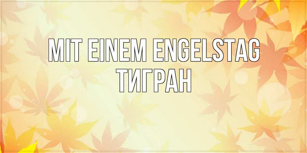 Открытка на каждый день с именем, Тигран Mit einem Engelstag поздравления с днем ангела бесплатно Прикольная открытка с пожеланием онлайн скачать бесплатно 