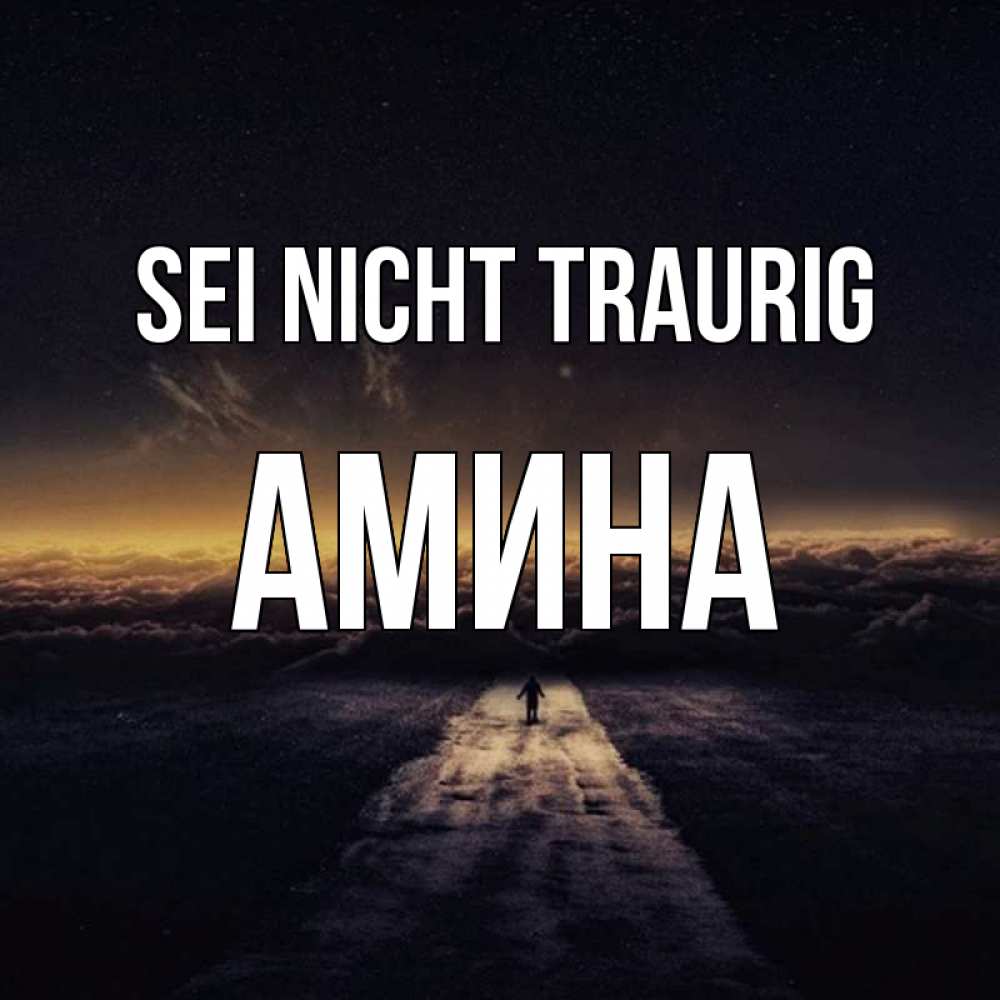 Открытка на каждый день с именем, Амина Sei nicht traurig дорога в никуда Прикольная открытка с пожеланием онлайн скачать бесплатно 