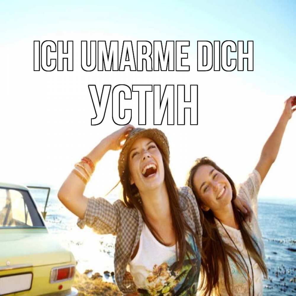 Открытка на каждый день с именем, Устин Ich umarme dich веселые девушки Прикольная открытка с пожеланием онлайн скачать бесплатно 