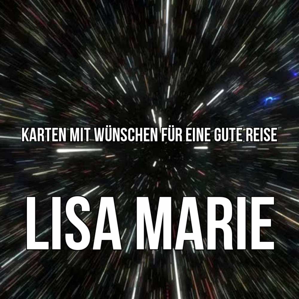 Открытка на каждый день с именем, Lisa-Marie Karten mit Wünschen für eine gute Reise туннель Прикольная открытка с пожеланием онлайн скачать бесплатно 