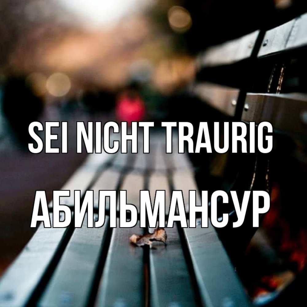 Открытка на каждый день с именем, Абильмансур Sei nicht traurig размытый фон Прикольная открытка с пожеланием онлайн скачать бесплатно 