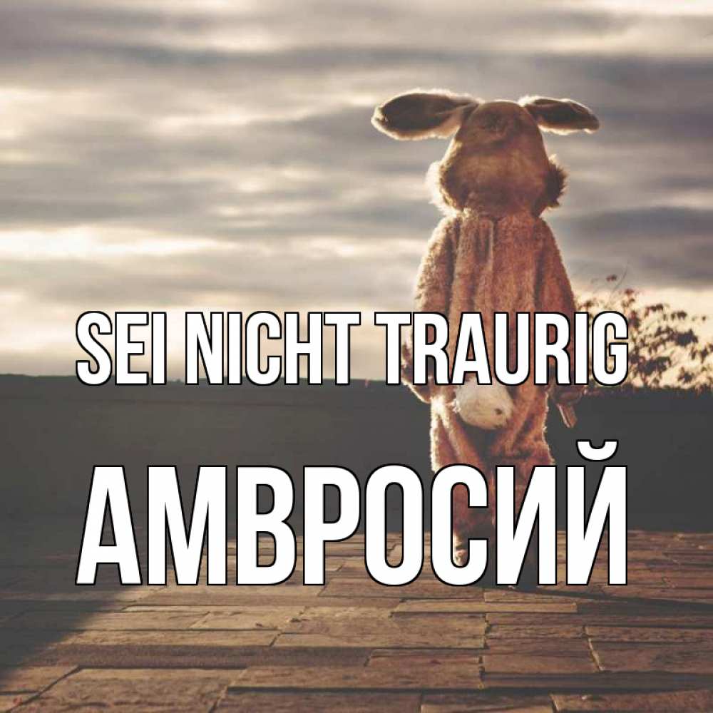 Открытка на каждый день с именем, Амвросий Sei nicht traurig со спины Прикольная открытка с пожеланием онлайн скачать бесплатно 