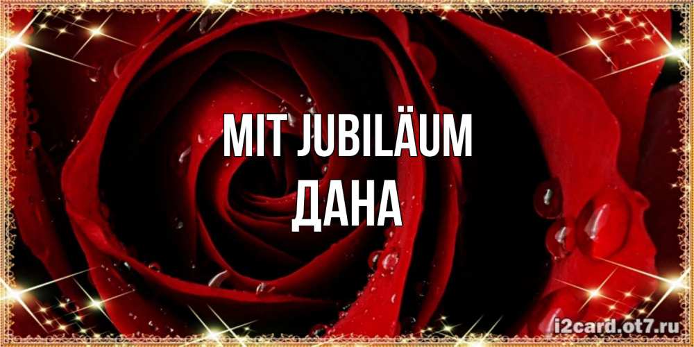 Открытка на каждый день с именем, Дана Mit Jubiläum цветок в росе на день рождения Прикольная открытка с пожеланием онлайн скачать бесплатно 