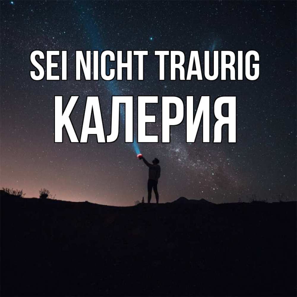 Открытка на каждый день с именем, Калерия Sei nicht traurig луч света и млечный путь Прикольная открытка с пожеланием онлайн скачать бесплатно 