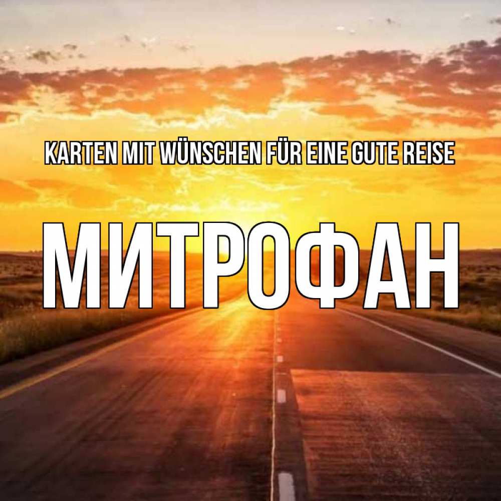 Открытка на каждый день с именем, Митрофан Karten mit Wünschen für eine gute Reise солнечный свет, закат Прикольная открытка с пожеланием онлайн скачать бесплатно 