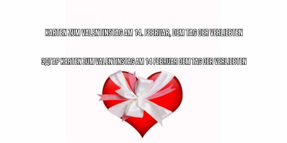 Открытка на каждый день с именем, Эдгар Karten zum Valentinstag am 14. Februar, dem Tag der Verliebten сердечко на 14 февраля  для моей девушки подписать именем Прикольная открытка с пожеланием онлайн скачать бесплатно 