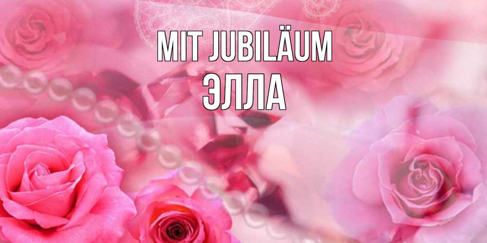 Открытка на каждый день с именем, Элла Mit Jubiläum открытка с розами и жемчугом Прикольная открытка с пожеланием онлайн скачать бесплатно 