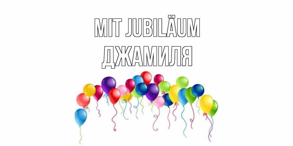 Открытка на каждый день с именем, Джамиля Mit Jubiläum Воздушные шары, ленты Прикольная открытка с пожеланием онлайн скачать бесплатно 