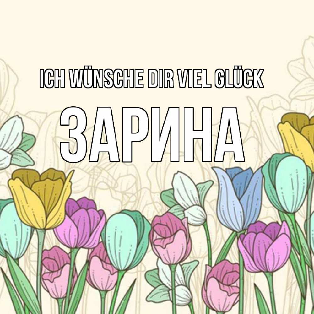 Открытка на каждый день с именем, Зарина Ich wünsche dir viel Glück тюльпаны Прикольная открытка с пожеланием онлайн скачать бесплатно 
