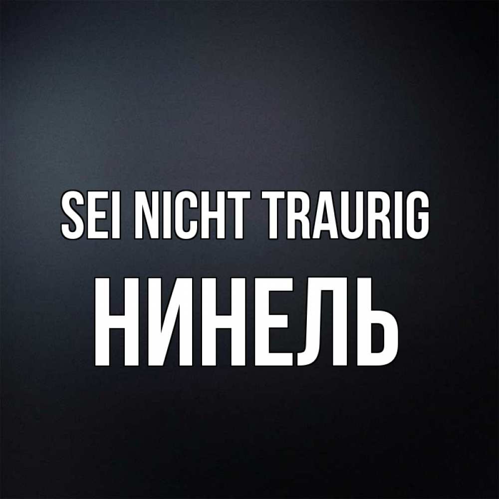 Открытка на каждый день с именем, Нинель Sei nicht traurig Градиент серый Прикольная открытка с пожеланием онлайн скачать бесплатно 