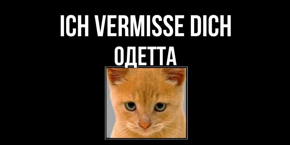 Открытка на каждый день с именем, Одетта Ich vermisse dich открытки рыжий котенок скучает по тебе Прикольная открытка с пожеланием онлайн скачать бесплатно 