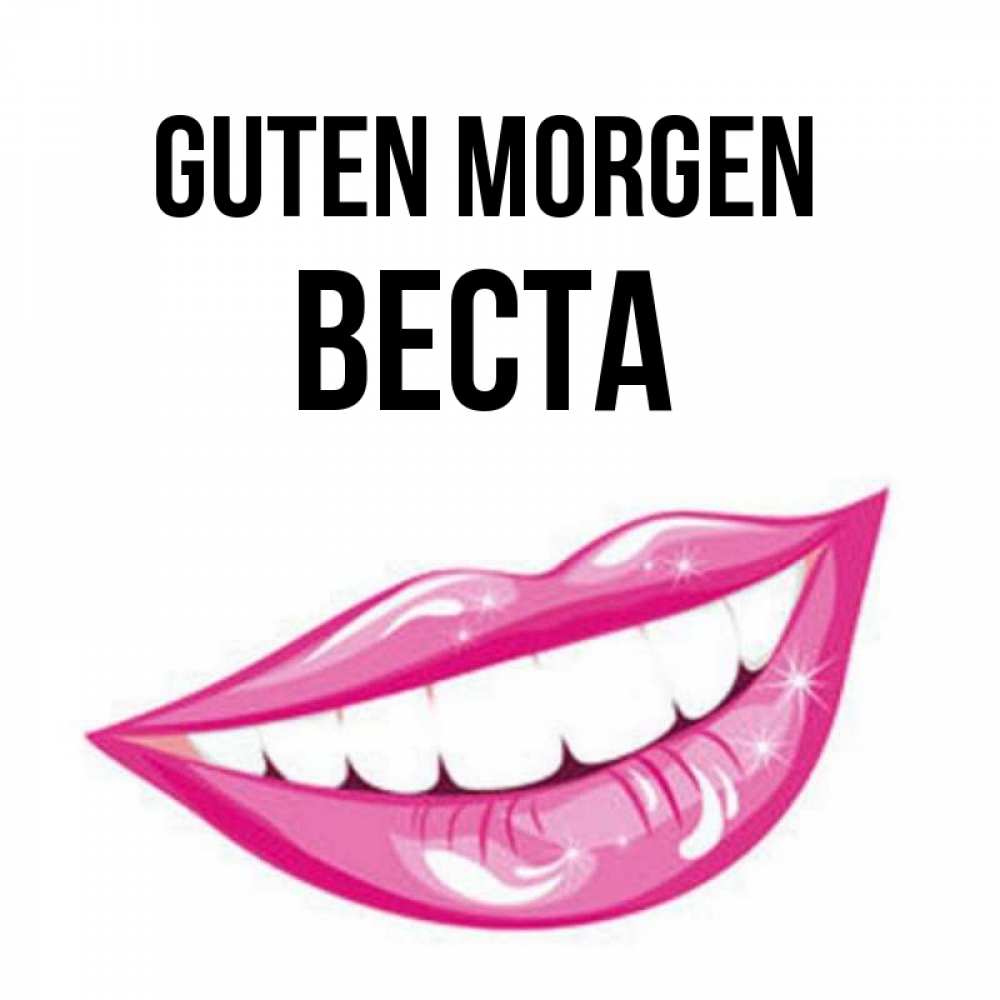 Открытка на каждый день с именем, Веста Guten Morgen розовые губы и белые зубы Прикольная открытка с пожеланием онлайн скачать бесплатно 