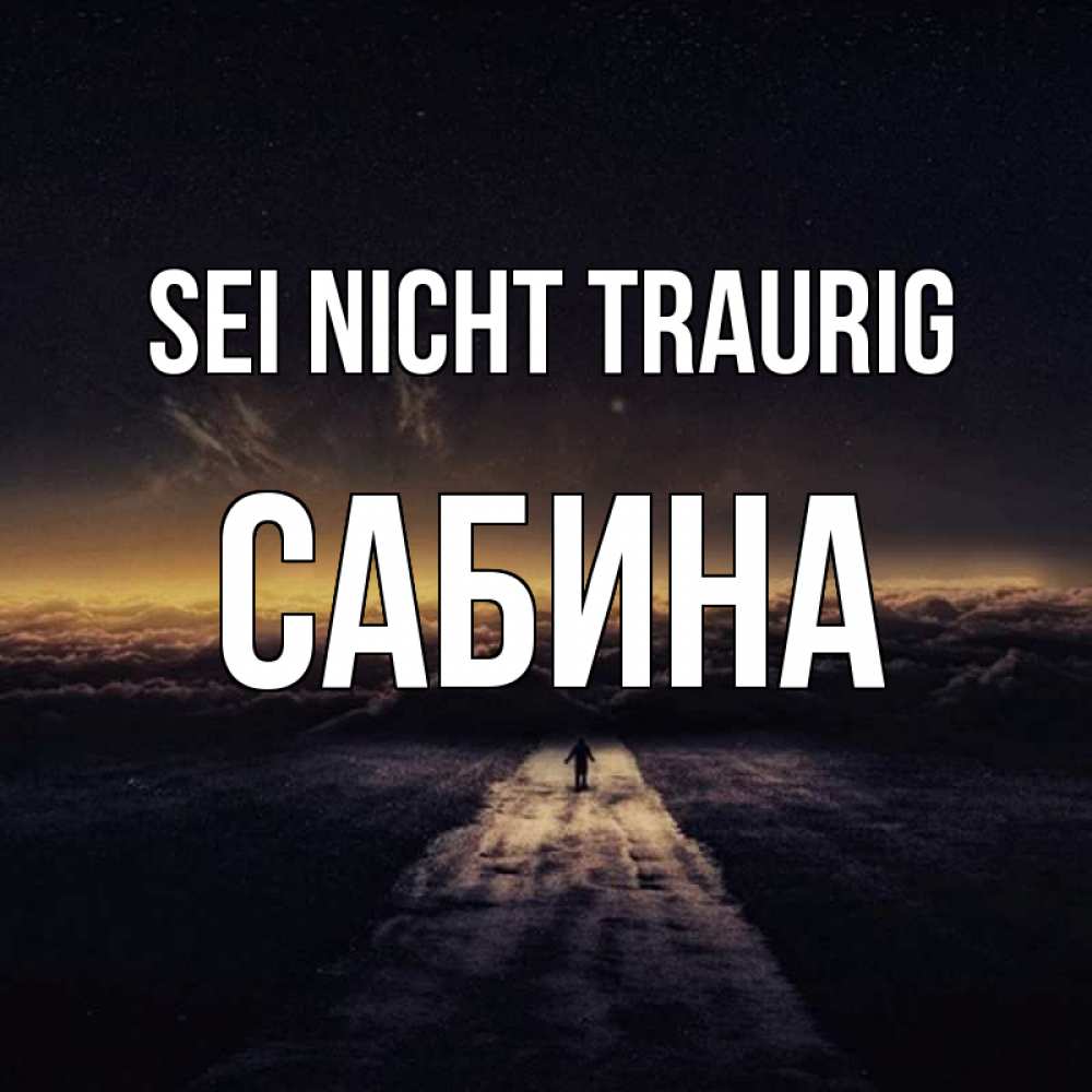 Открытка на каждый день с именем, Сабина Sei nicht traurig дорога в никуда Прикольная открытка с пожеланием онлайн скачать бесплатно 