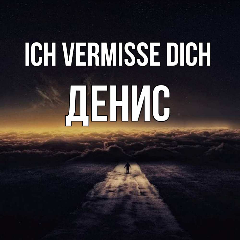 Открытка на каждый день с именем, Денис Ich vermisse dich идем Прикольная открытка с пожеланием онлайн скачать бесплатно 