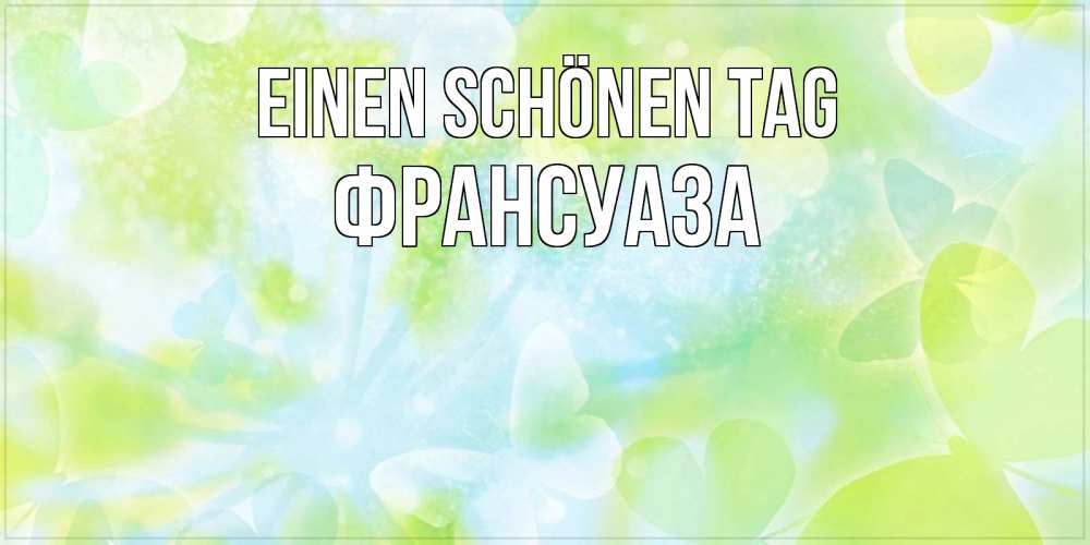 Открытка на каждый день с именем, Франсуаза Einen schönen Tag абстрактная картинка с пожеланием прекрасного летнего дня Прикольная открытка с пожеланием онлайн скачать бесплатно 