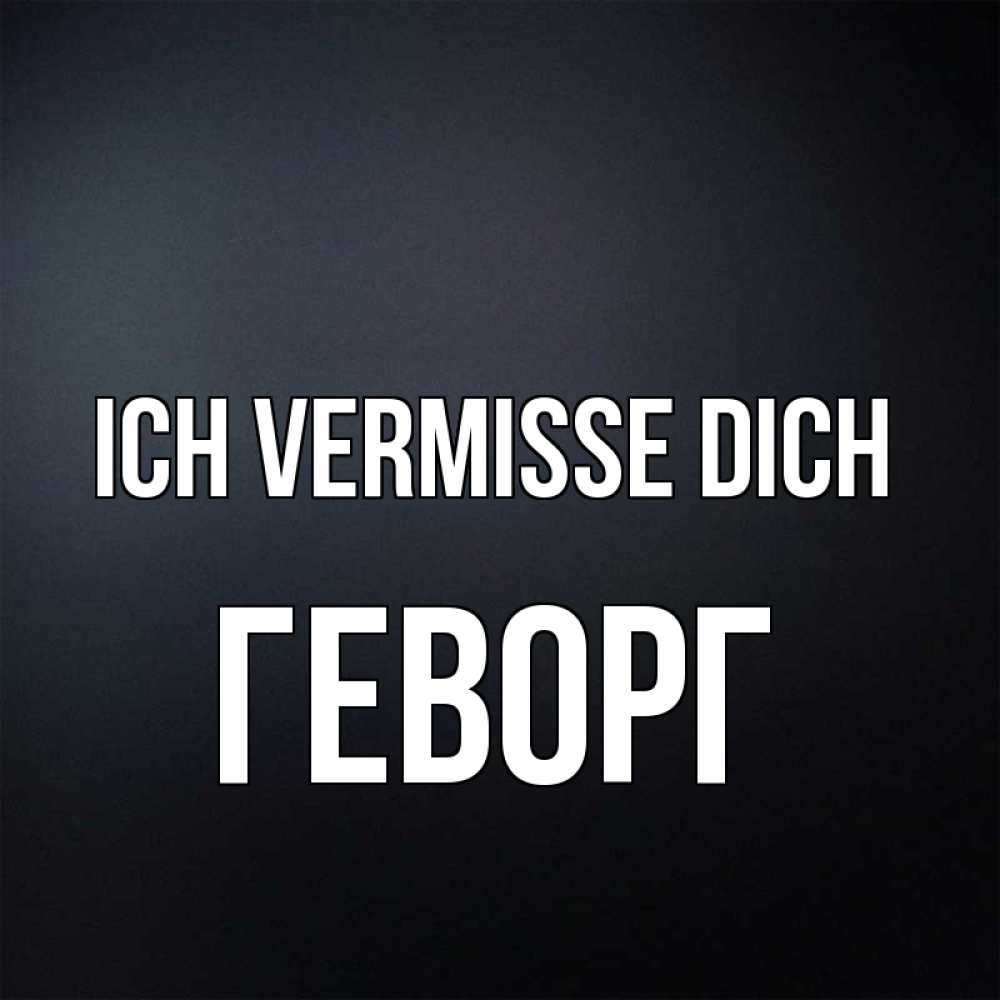 Открытка на каждый день с именем, Геворг Ich vermisse dich с подписью Прикольная открытка с пожеланием онлайн скачать бесплатно 