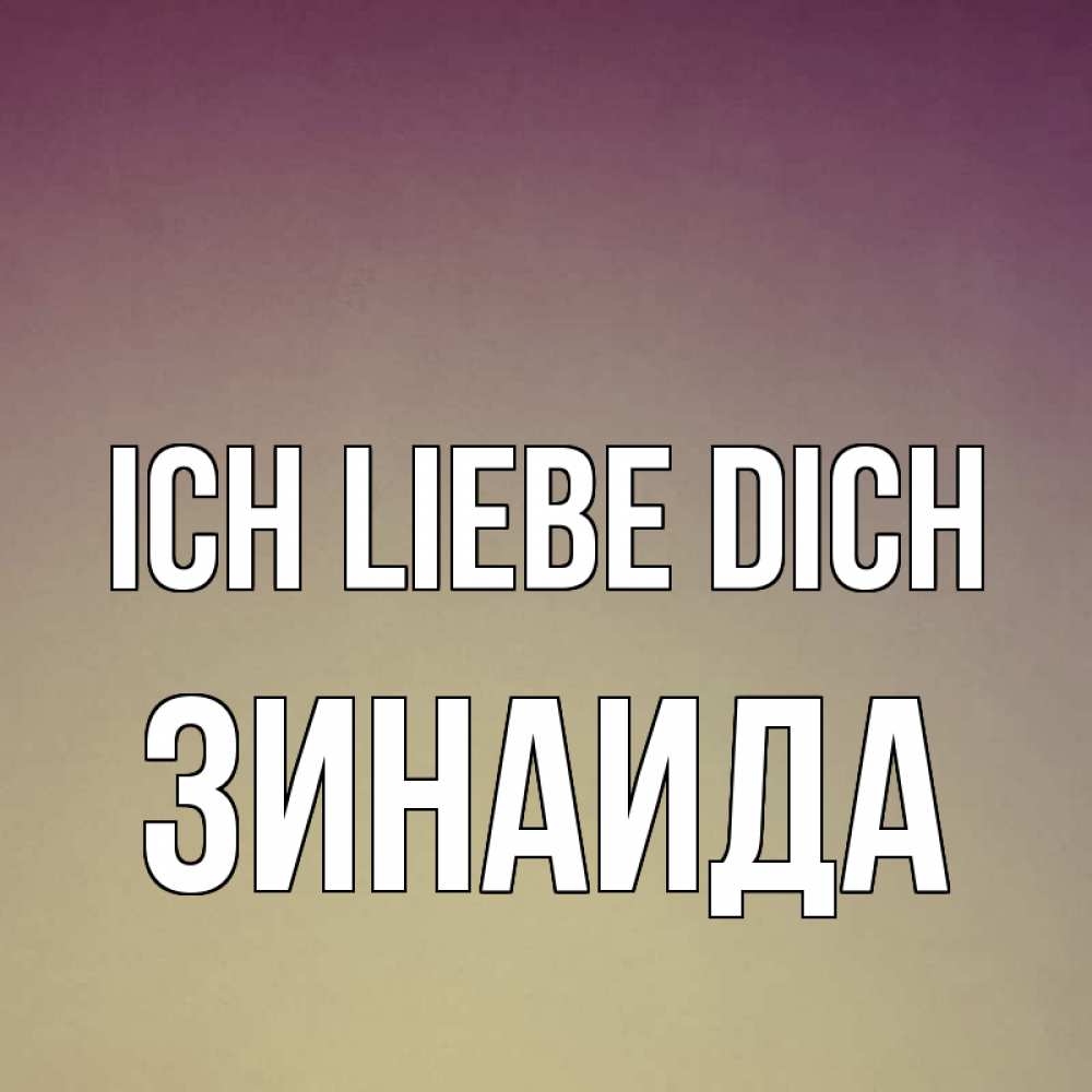 Открытка на каждый день с именем, Зинаида Ich liebe dich для любимой Прикольная открытка с пожеланием онлайн скачать бесплатно 