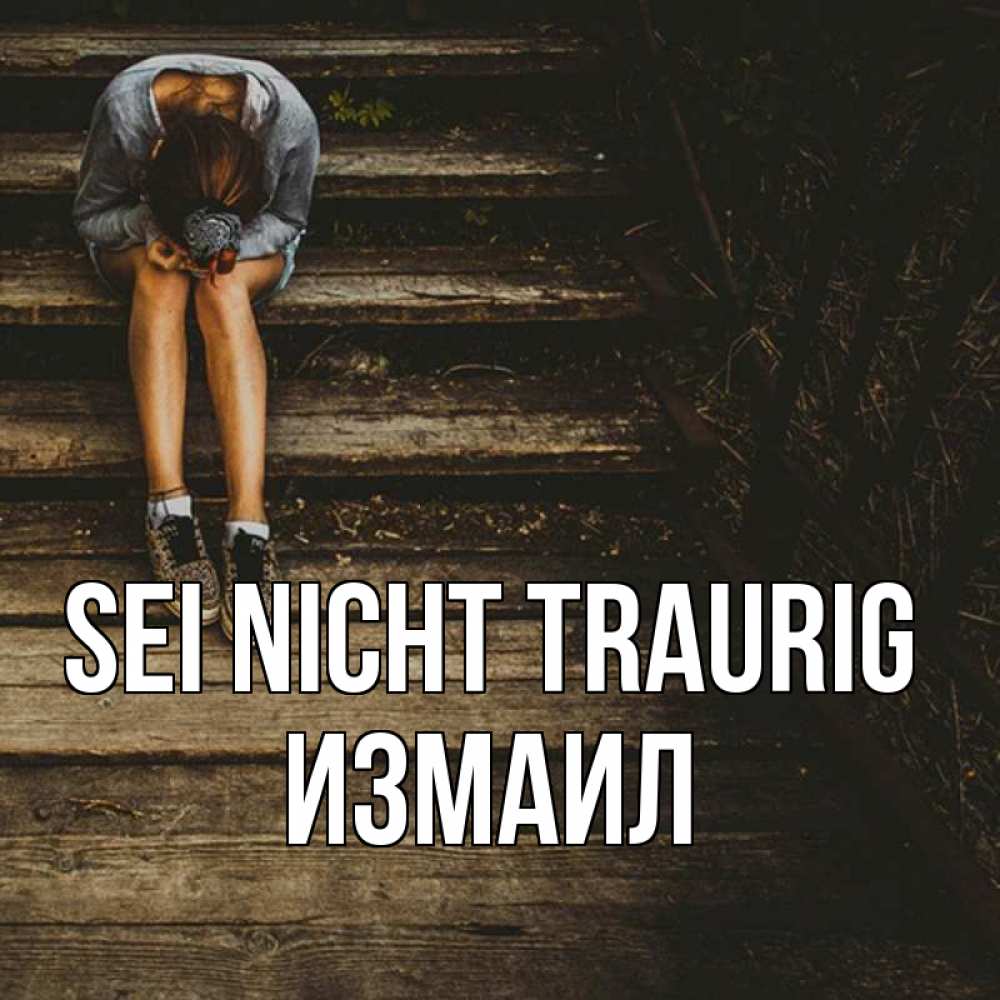 Открытка на каждый день с именем, Измаил Sei nicht traurig девушка сидит на деревянных ступеньках Прикольная открытка с пожеланием онлайн скачать бесплатно 