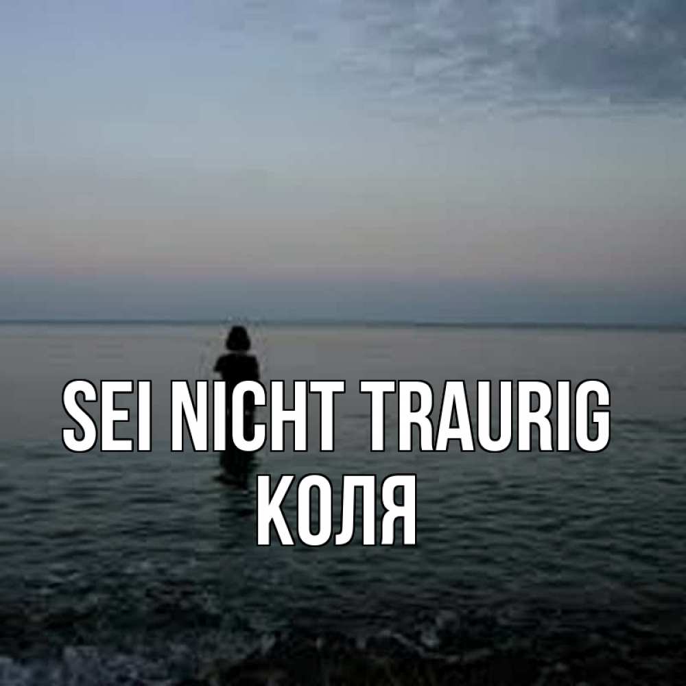 Открытка на каждый день с именем, Коля Sei nicht traurig девушка Прикольная открытка с пожеланием онлайн скачать бесплатно 