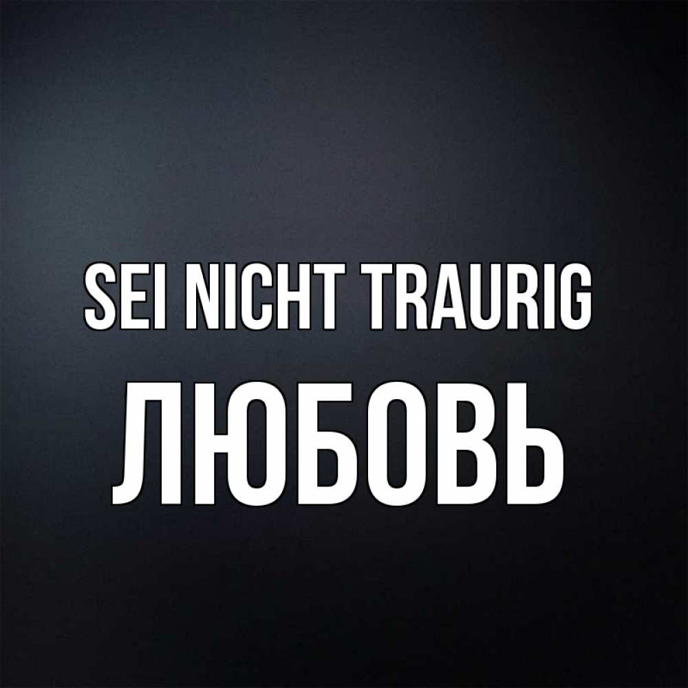 Открытка на каждый день с именем, Любовь Sei nicht traurig Градиент серый Прикольная открытка с пожеланием онлайн скачать бесплатно 