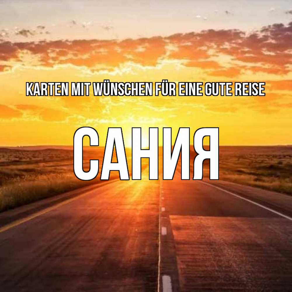Открытка на каждый день с именем, Сания Karten mit Wünschen für eine gute Reise солнечный свет, закат Прикольная открытка с пожеланием онлайн скачать бесплатно 