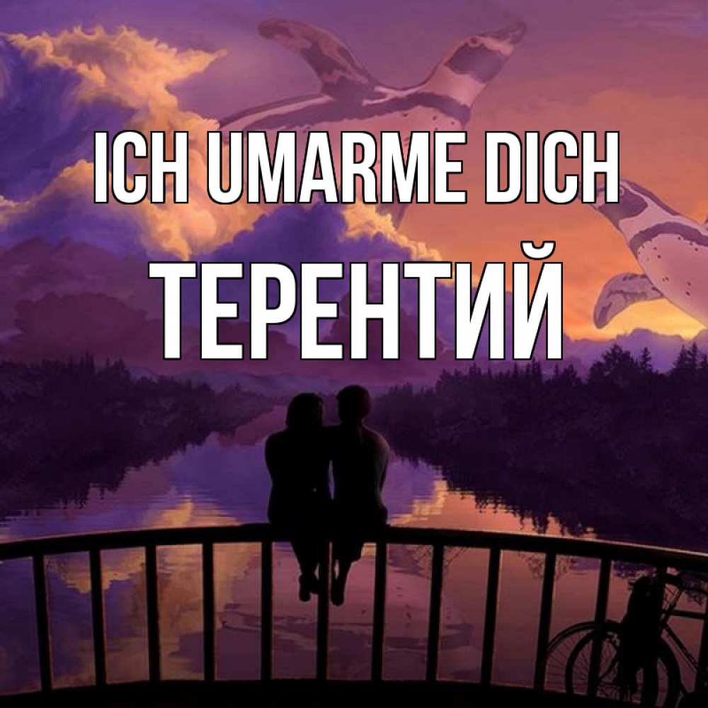 Открытка на каждый день с именем, Терентий Ich umarme dich парочка сидит на мосте или на набережной Прикольная открытка с пожеланием онлайн скачать бесплатно 