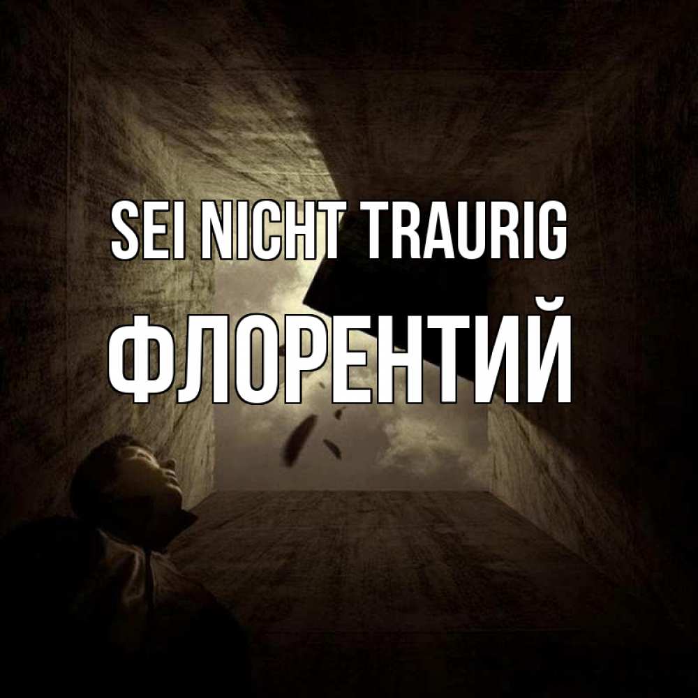 Открытка на каждый день с именем, Флорентий Sei nicht traurig жуть Прикольная открытка с пожеланием онлайн скачать бесплатно 