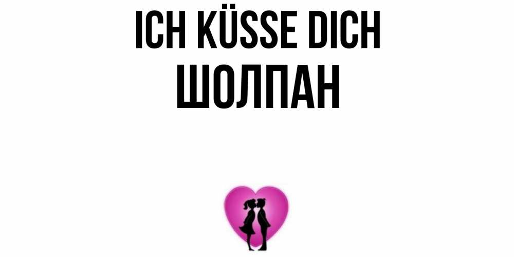 Открытка на каждый день с именем, Шолпан Ich küsse dich поцелуй Прикольная открытка с пожеланием онлайн скачать бесплатно 