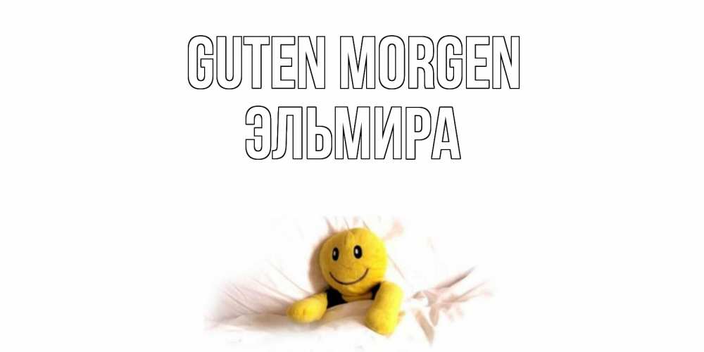 Открытка на каждый день с именем, Эльмира Guten Morgen смайл, кровать Прикольная открытка с пожеланием онлайн скачать бесплатно 