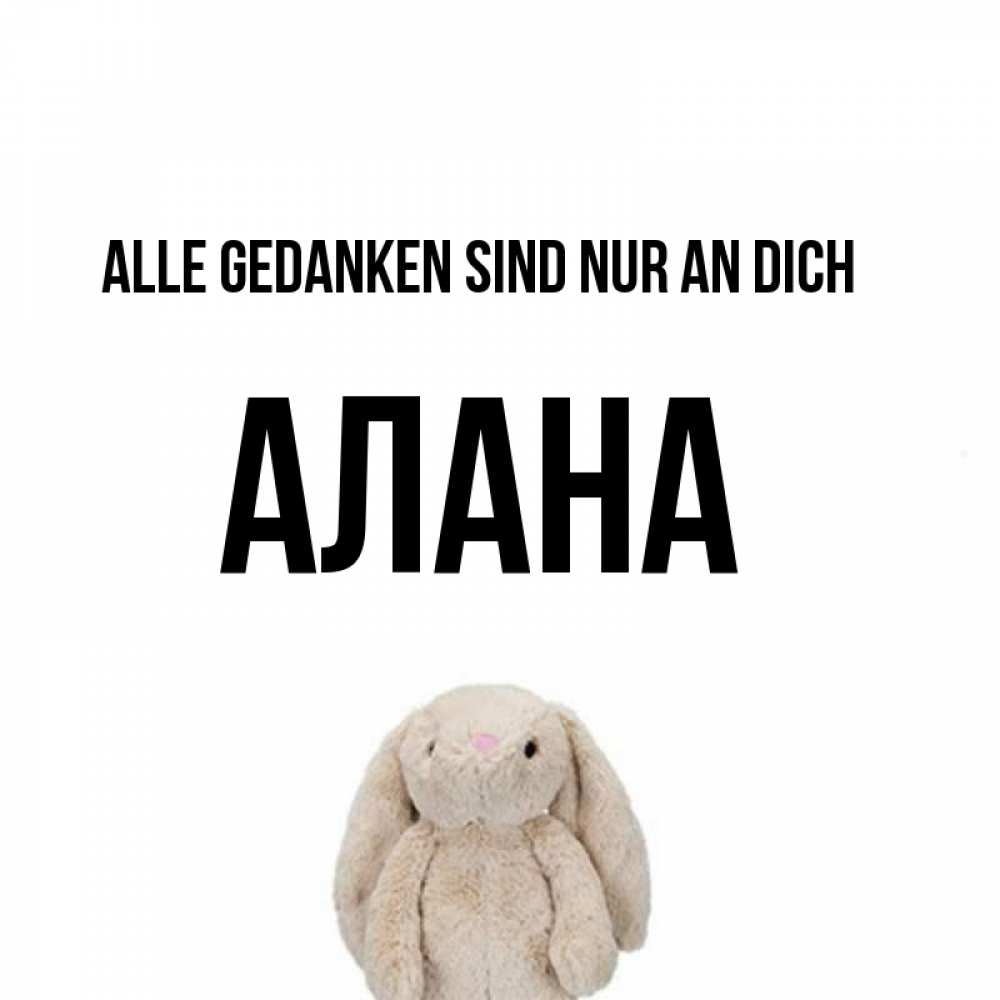 Открытка на каждый день с именем, Алана Alle Gedanken sind nur an dich открытки с текстами и подписями Прикольная открытка с пожеланием онлайн скачать бесплатно 
