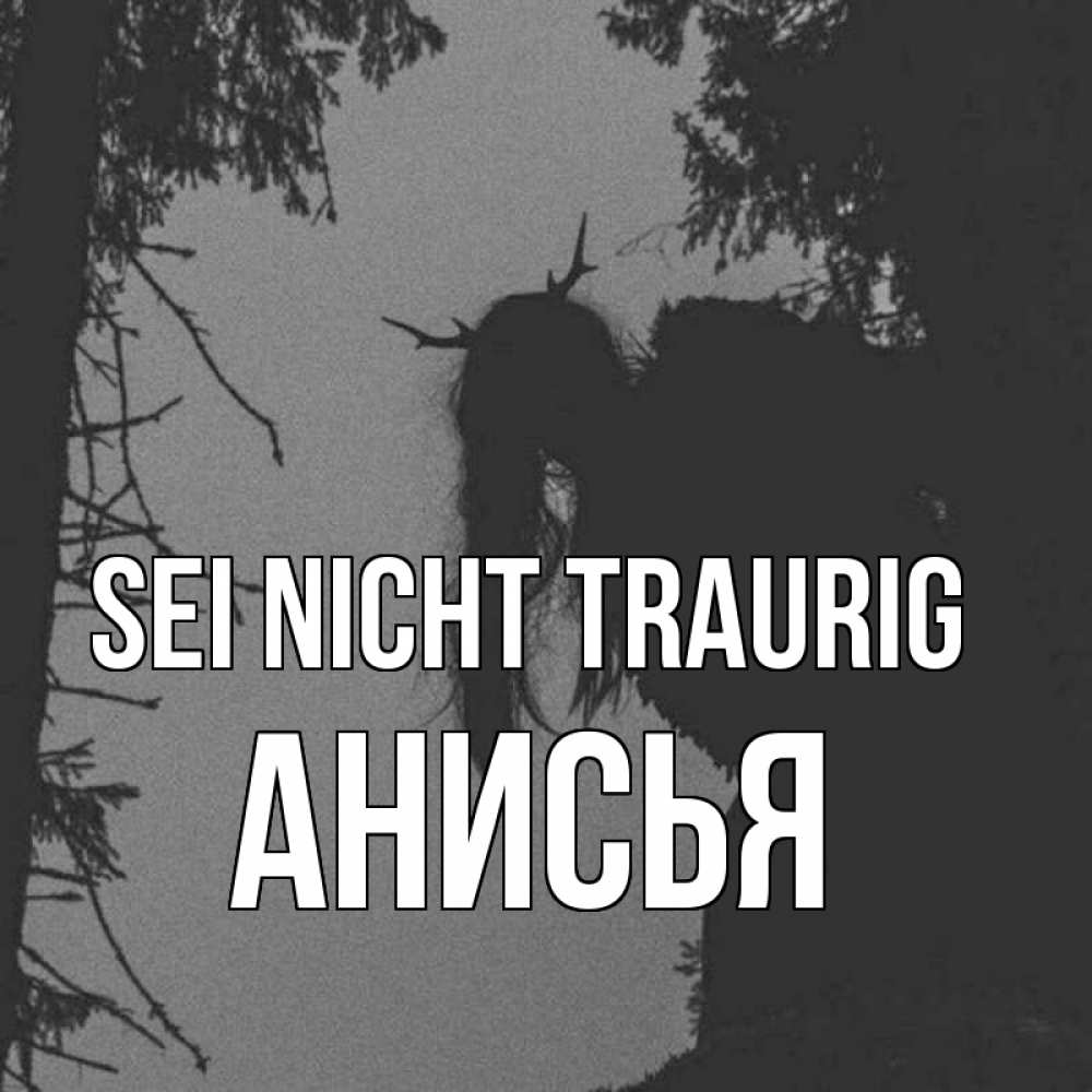 Открытка на каждый день с именем, Анисья Sei nicht traurig чудище лесное Прикольная открытка с пожеланием онлайн скачать бесплатно 