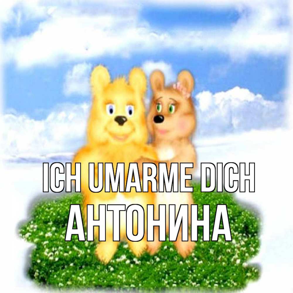 Открытка на каждый день с именем, Антонина Ich umarme dich голубое небо и мишуси Прикольная открытка с пожеланием онлайн скачать бесплатно 