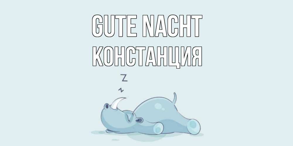 Открытка на каждый день с именем, Констанция Gute Nacht сладких снов с носорогом Прикольная открытка с пожеланием онлайн скачать бесплатно 