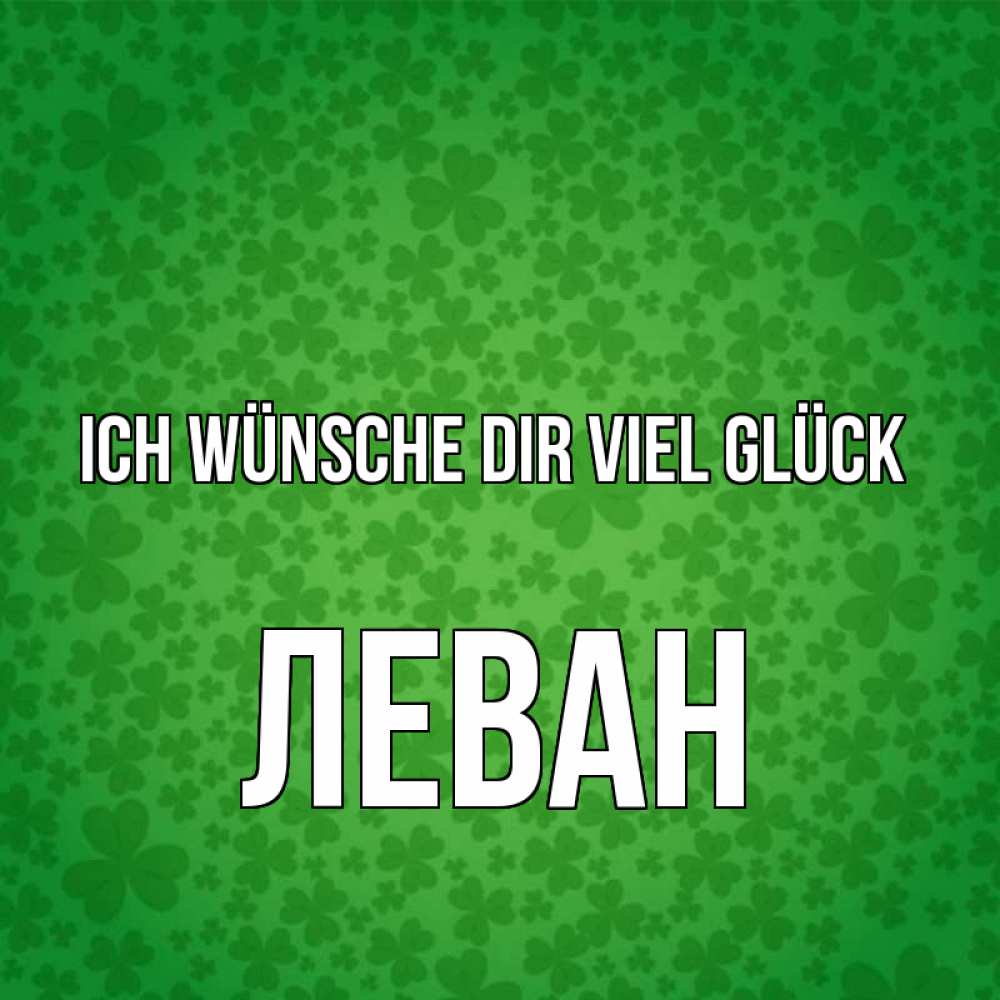 Открытка на каждый день с именем, Леван Ich wünsche dir viel Glück много листочков на удачу Прикольная открытка с пожеланием онлайн скачать бесплатно 