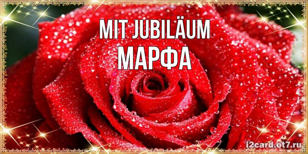 Открытка на каждый день с именем, Марфа Mit Jubiläum роса и роза. открытка с красивой розой Прикольная открытка с пожеланием онлайн скачать бесплатно 
