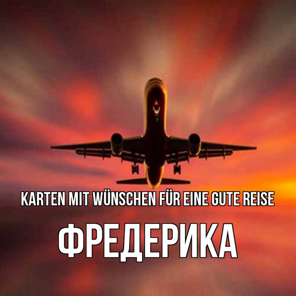 Открытка на каждый день с именем, Фредерика Karten mit Wünschen für eine gute Reise самолет набирает высоту Прикольная открытка с пожеланием онлайн скачать бесплатно 