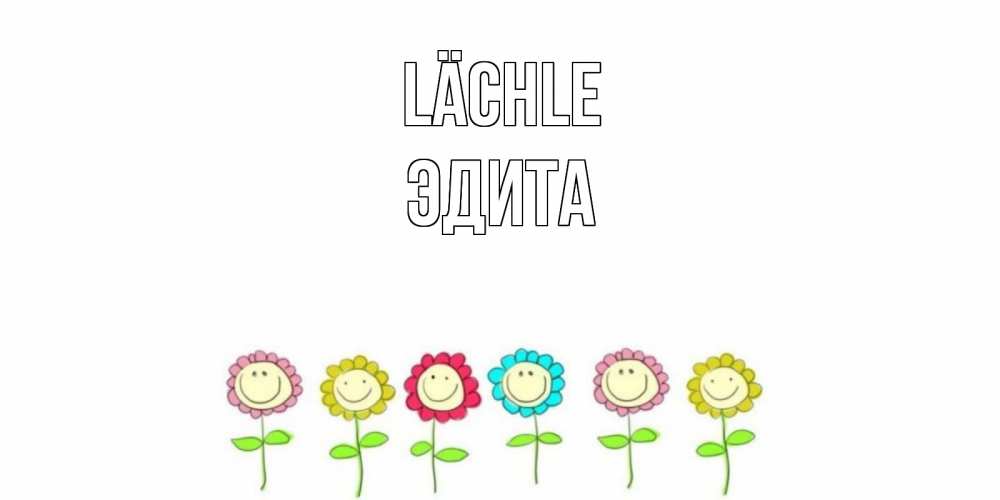 Открытка на каждый день с именем, Эдита Lächle улыбка, цветы Прикольная открытка с пожеланием онлайн скачать бесплатно 