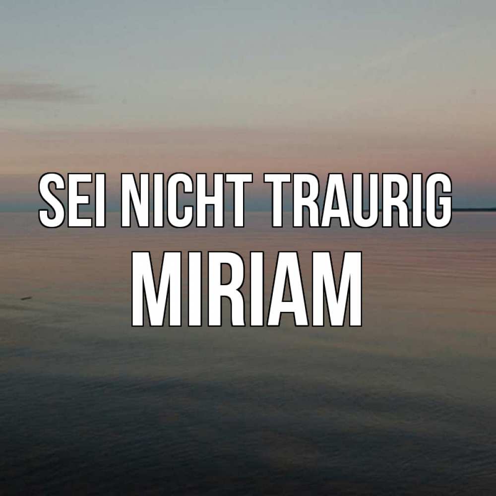 Открытка на каждый день с именем, Miriam Sei nicht traurig водная гладь Прикольная открытка с пожеланием онлайн скачать бесплатно 