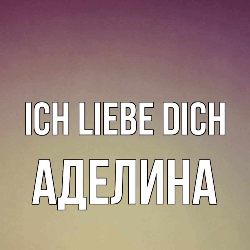 Открытка на каждый день с именем, Аделина Ich liebe dich для любимой Прикольная открытка с пожеланием онлайн скачать бесплатно 