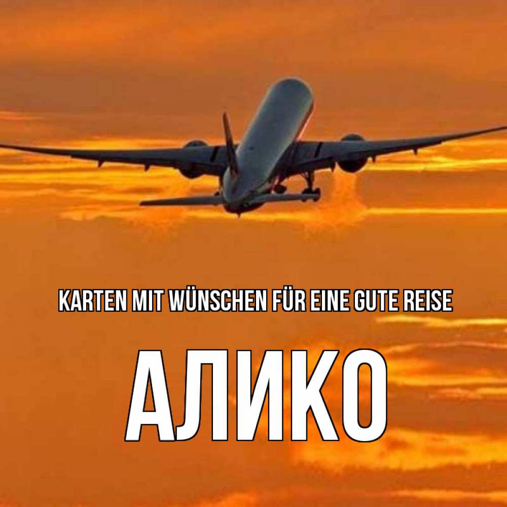 Открытка на каждый день с именем, Алико Karten mit Wünschen für eine gute Reise оранжевое небо Прикольная открытка с пожеланием онлайн скачать бесплатно 