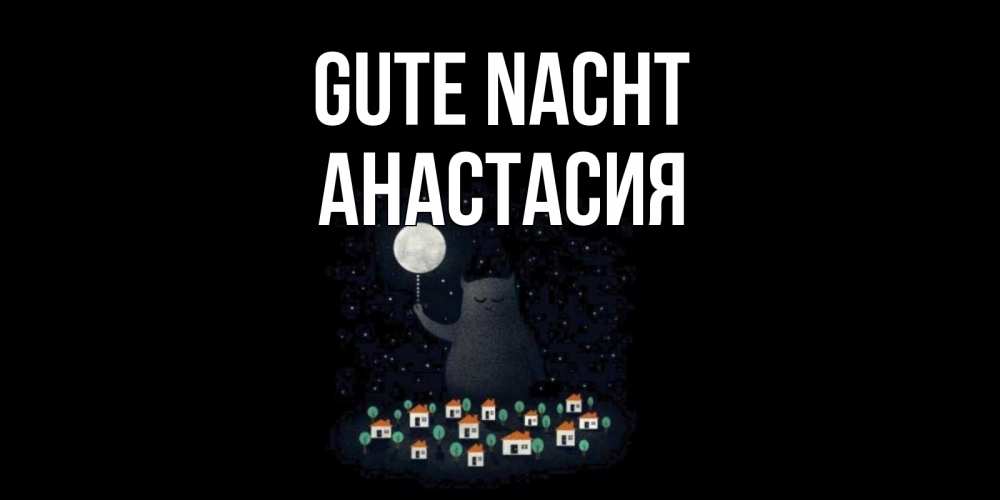 Открытка на каждый день с именем, Анастасия Gute Nacht кот,луна, ночь, звезды Прикольная открытка с пожеланием онлайн скачать бесплатно 