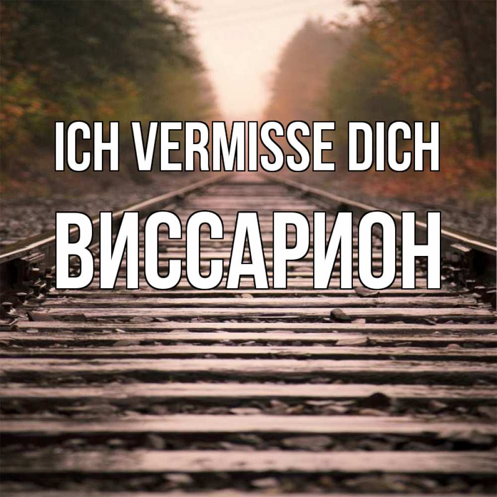 Открытка на каждый день с именем, Виссарион Ich vermisse dich приезжай Прикольная открытка с пожеланием онлайн скачать бесплатно 
