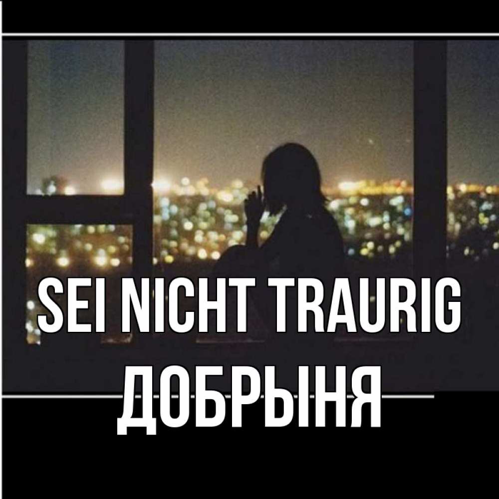 Открытка на каждый день с именем, Добрыня Sei nicht traurig смотрит на ночной город Прикольная открытка с пожеланием онлайн скачать бесплатно 
