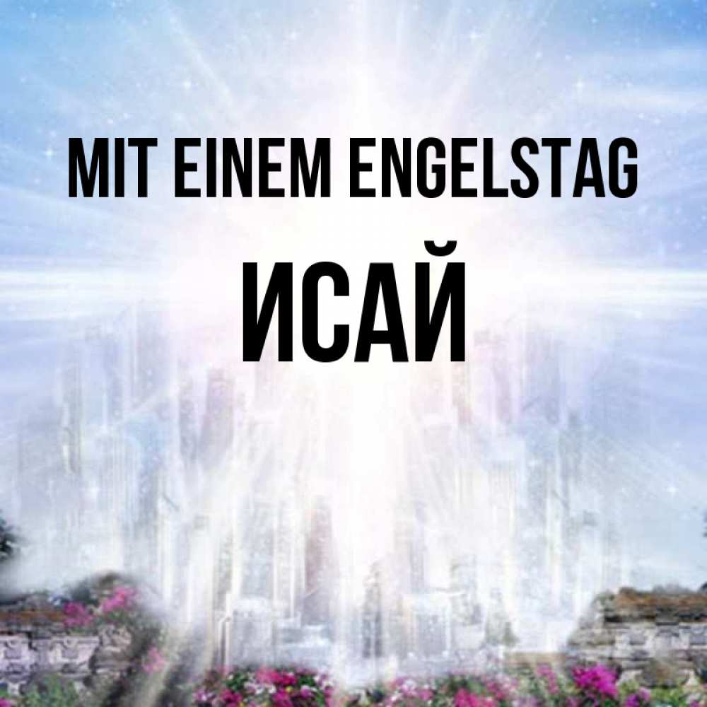 Открытка на каждый день с именем, Исай Mit einem Engelstag небесный свет Прикольная открытка с пожеланием онлайн скачать бесплатно 