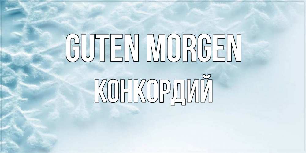 Открытка на каждый день с именем, Конкордий Guten Morgen классное зимнее утро Прикольная открытка с пожеланием онлайн скачать бесплатно 